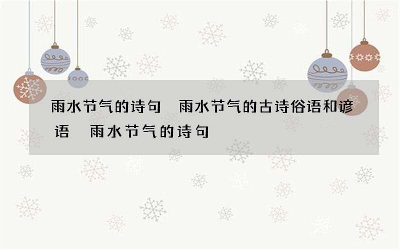 雨水节气的诗句 雨水节气的古诗俗语和谚语 雨水节气的诗句